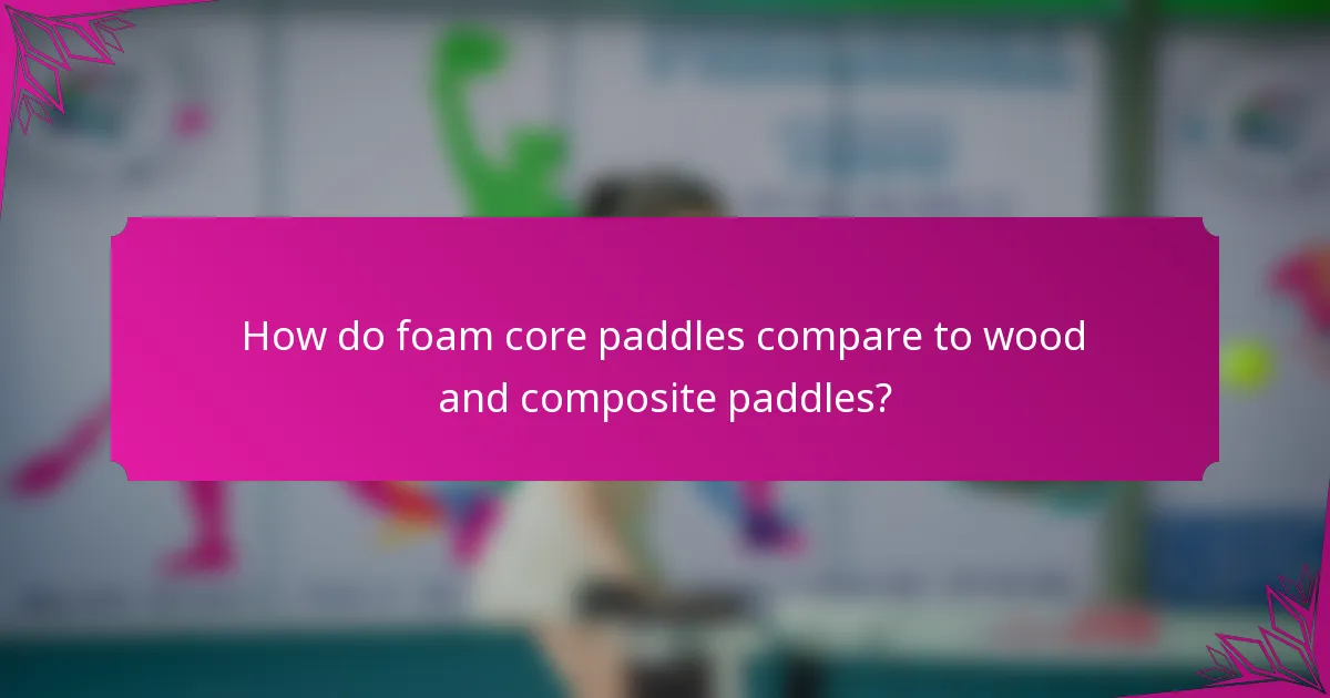 How do foam core paddles compare to wood and composite paddles?
