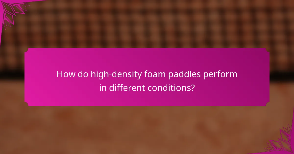 How do high-density foam paddles perform in different conditions?