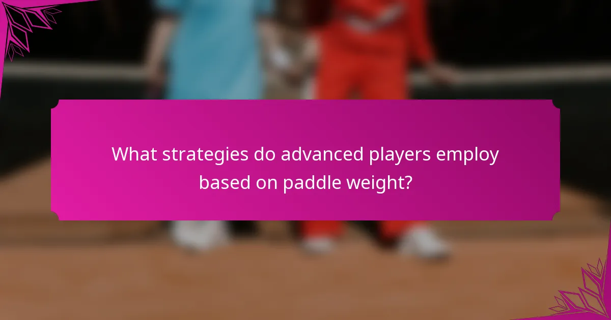What strategies do advanced players employ based on paddle weight?